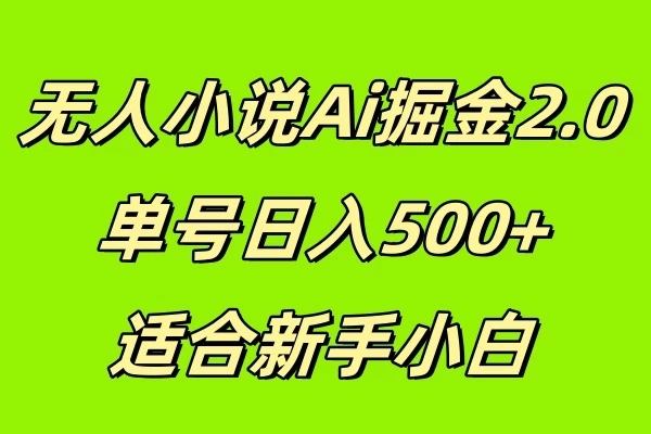 无人小说Ai掘金2.0，单号日入500+，适合新手小白