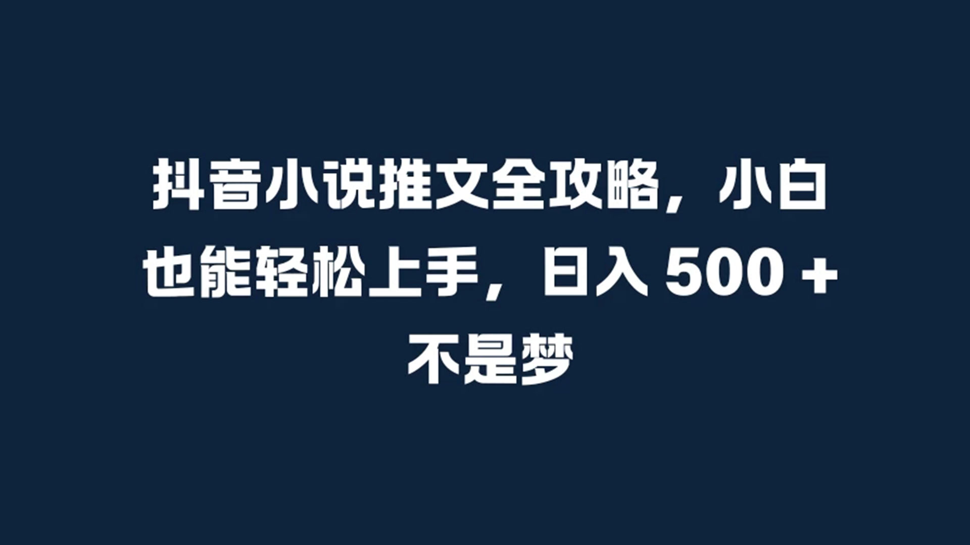 抖音小说推文全攻略，小白也能轻松上手，日入 500 + 不是梦